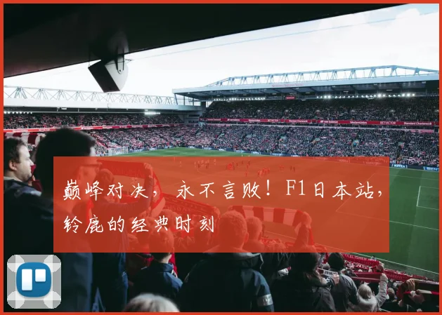 巅峰对决，永不言败！F1日本站，铃鹿的经典时刻