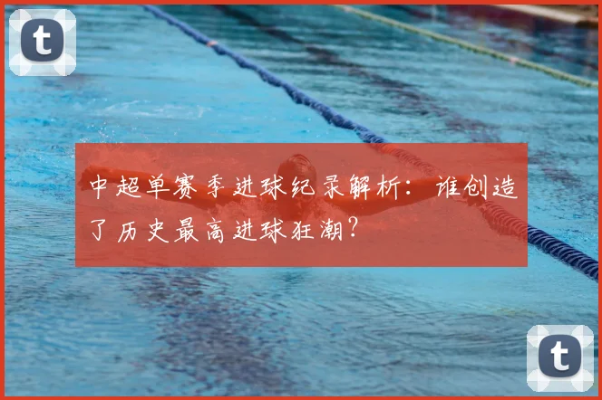 中超单赛季进球纪录解析：谁创造了历史最高进球狂潮？