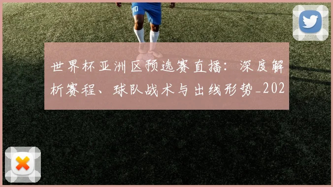 世界杯亚洲区预选赛直播:深度解析赛程、球队战术与出线形势_20260609201255
