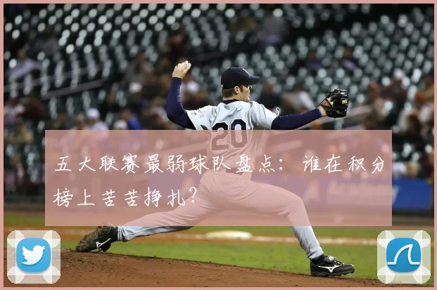 五大联赛最弱球队盘点：谁在积分榜上苦苦挣扎？