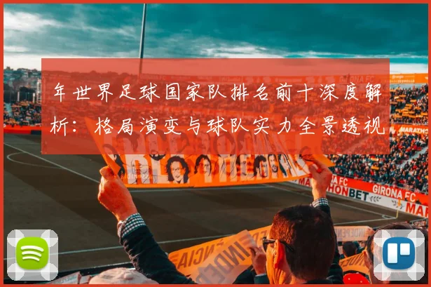 年世界足球国家队排名前十深度解析：格局演变与球队实力全景透视
