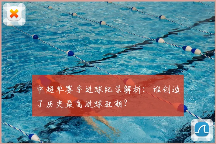 中超单赛季进球纪录解析：谁创造了历史最高进球狂潮？