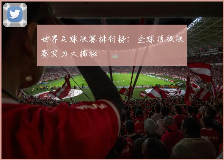 世界足球联赛排行榜：全球顶级联赛实力大揭秘