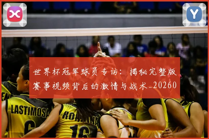 世界杯冠军球员专访:揭秘完整版赛事视频背后的激情与战术_20260609201304