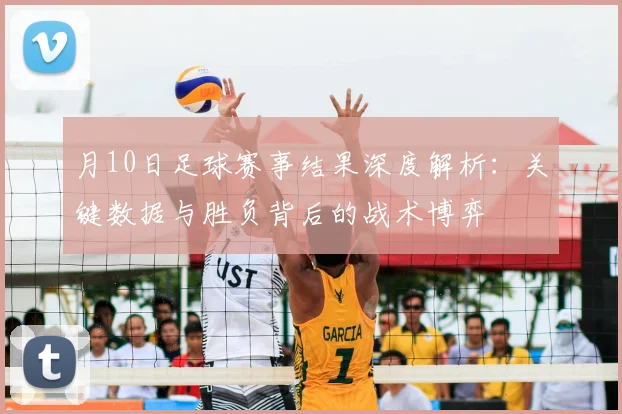 月10日足球赛事结果深度解析：关键数据与胜负背后的战术博弈