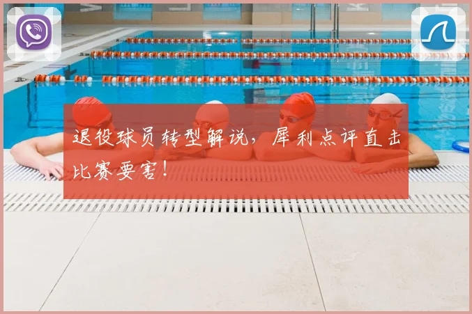 退役球员转型解说，犀利点评直击比赛要害！