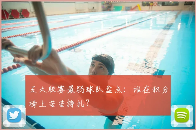 五大联赛最弱球队盘点:谁在积分榜上苦苦挣扎?