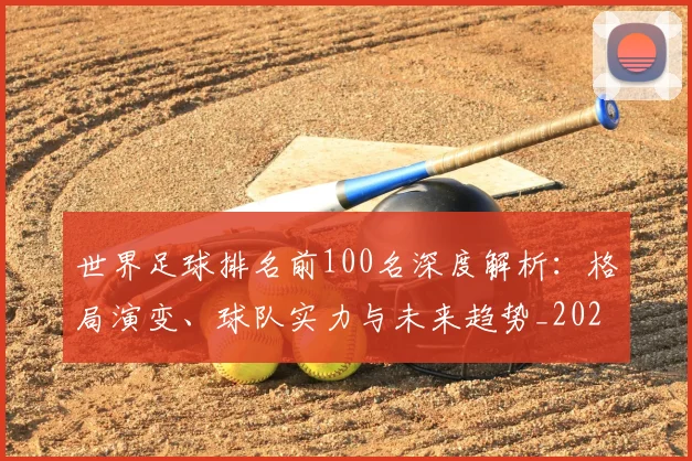 世界足球排名前100名深度解析：格局演变、球队实力与未来趋势_20260609201424