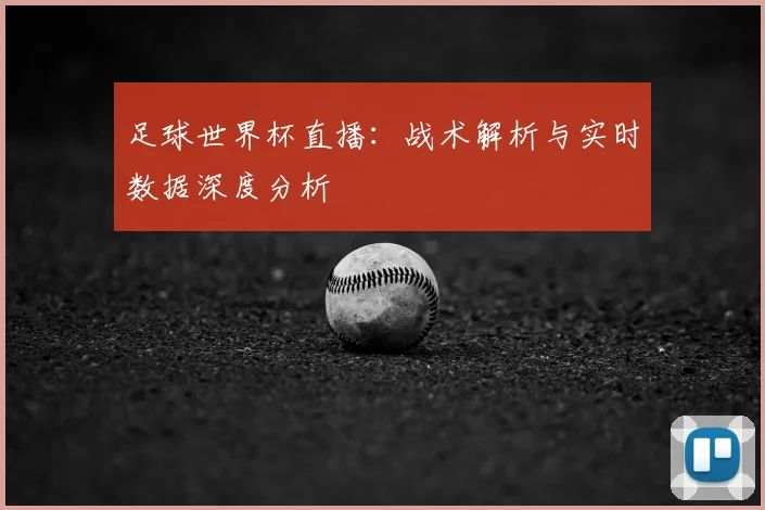 足球世界杯直播：战术解析与实时数据深度分析