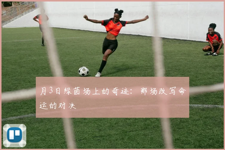 月3日绿茵场上的奇迹：那场改写命运的对决