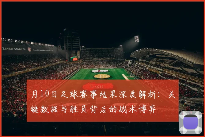 月10日足球赛事结果深度解析：关键数据与胜负背后的战术博弈