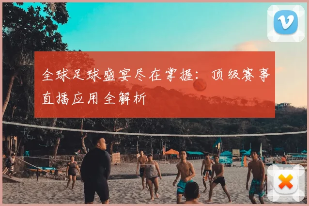 全球足球盛宴尽在掌握：顶级赛事直播应用全解析
